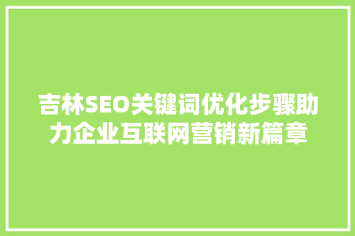 吉林SEO关键词优化步骤助力企业互联网营销新篇章