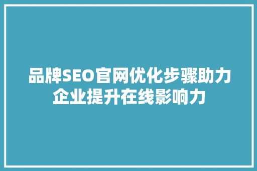 品牌SEO官网优化步骤助力企业提升在线影响力