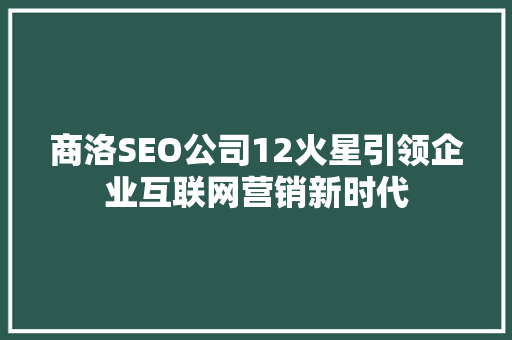 商洛SEO公司12火星引领企业互联网营销新时代