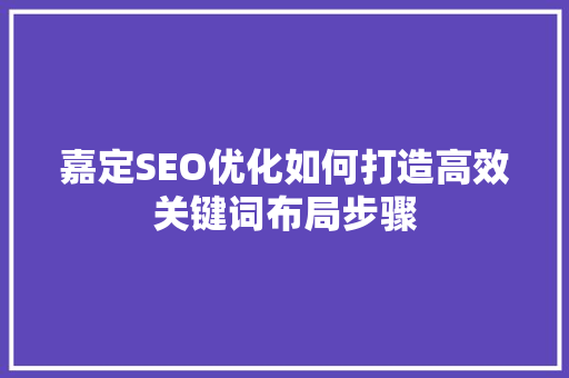 嘉定SEO优化如何打造高效关键词布局步骤