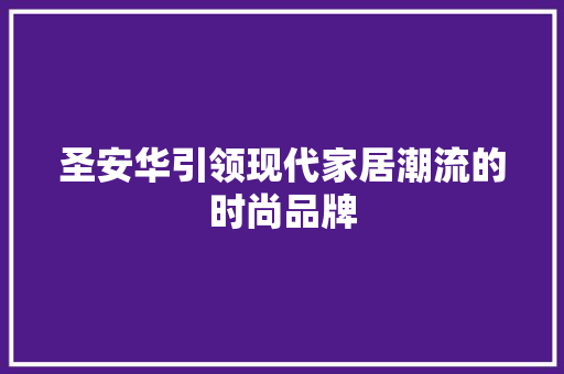 圣安华引领现代家居潮流的时尚品牌