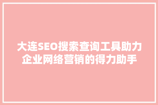 大连SEO搜索查询工具助力企业网络营销的得力助手