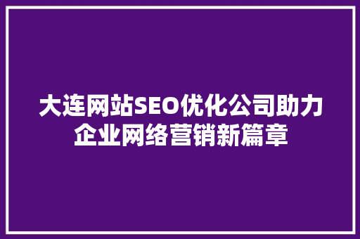 大连网站SEO优化公司助力企业网络营销新篇章