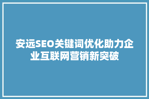 安远SEO关键词优化助力企业互联网营销新突破