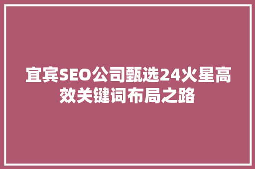 宜宾SEO公司甄选24火星高效关键词布局之路
