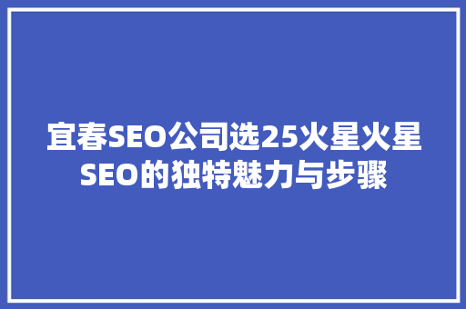 宜春SEO公司选25火星火星SEO的独特魅力与步骤