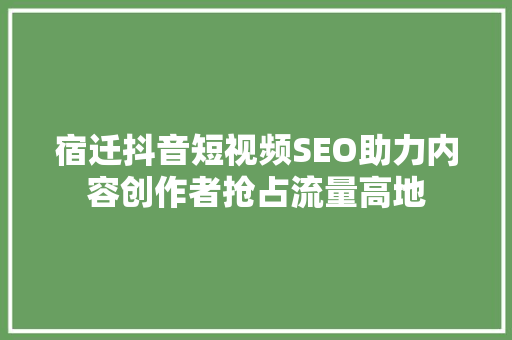 宿迁抖音短视频SEO助力内容创作者抢占流量高地