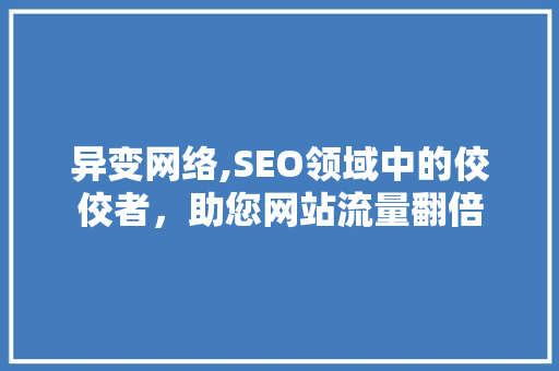 异变网络,SEO领域中的佼佼者，助您网站流量翻倍