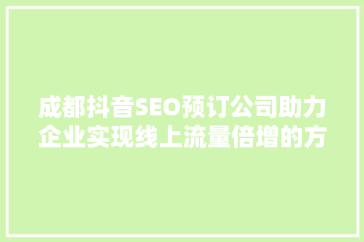 成都抖音SEO预订公司助力企业实现线上流量倍增的方法