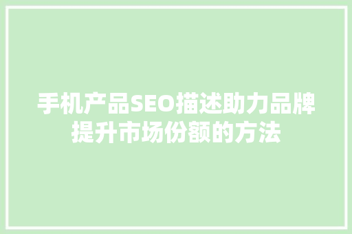 手机产品SEO描述助力品牌提升市场份额的方法