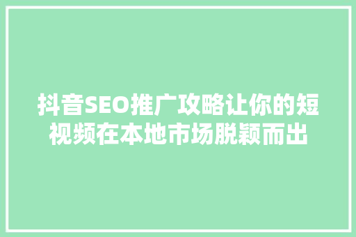 抖音SEO推广攻略让你的短视频在本地市场脱颖而出