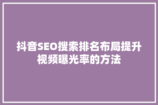抖音SEO搜索排名布局提升视频曝光率的方法