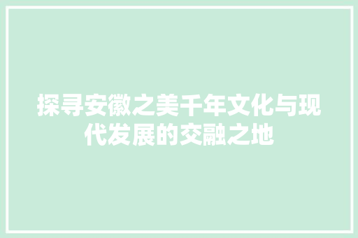 探寻安徽之美千年文化与现代发展的交融之地