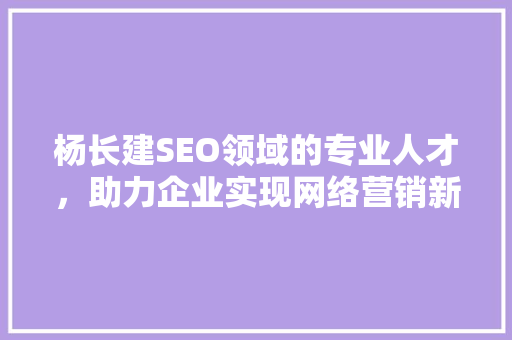 杨长建SEO领域的专业人才，助力企业实现网络营销新突破