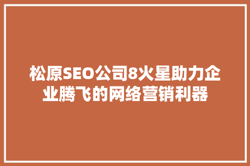 松原SEO公司8火星助力企业腾飞的网络营销利器