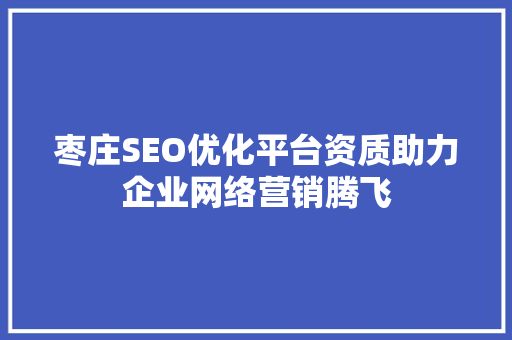 枣庄SEO优化平台资质助力企业网络营销腾飞