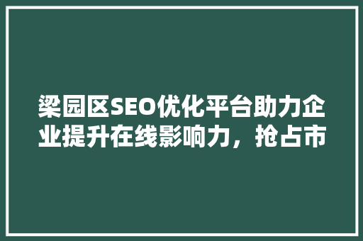梁园区SEO优化平台助力企业提升在线影响力，抢占市场先机
