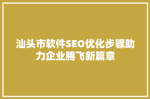 汕头市软件SEO优化步骤助力企业腾飞新篇章