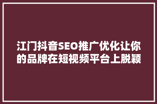 江门抖音SEO推广优化让你的品牌在短视频平台上脱颖而出