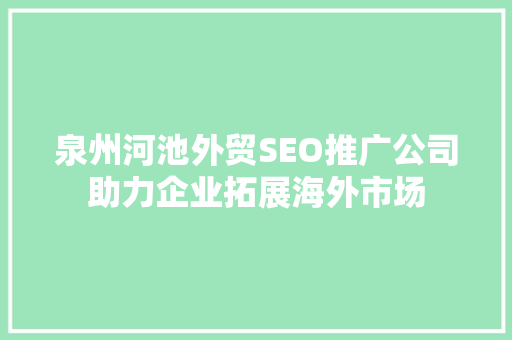 泉州河池外贸SEO推广公司助力企业拓展海外市场