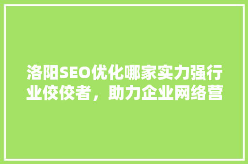 洛阳SEO优化哪家实力强行业佼佼者，助力企业网络营销