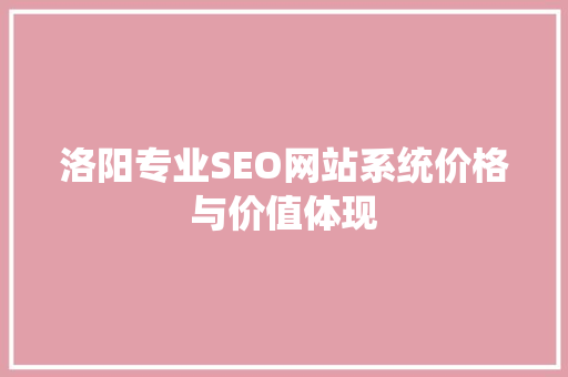 洛阳专业SEO网站系统价格与价值体现