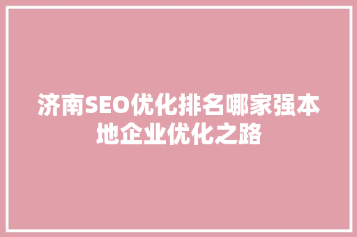 济南SEO优化排名哪家强本地企业优化之路