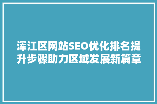 浑江区网站SEO优化排名提升步骤助力区域发展新篇章