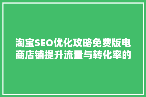 淘宝SEO优化攻略免费版电商店铺提升流量与转化率的方法