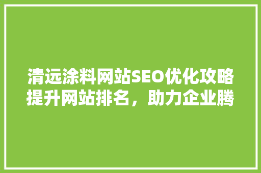 清远涂料网站SEO优化攻略提升网站排名，助力企业腾飞