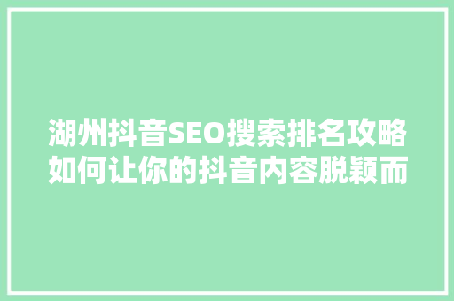 湖州抖音SEO搜索排名攻略如何让你的抖音内容脱颖而出