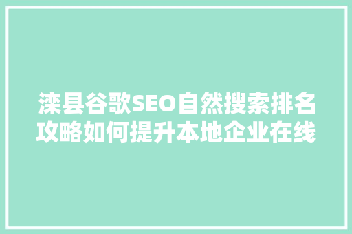 滦县谷歌SEO自然搜索排名攻略如何提升本地企业在线竞争力  第1张