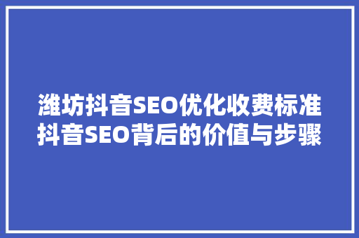 潍坊抖音SEO优化收费标准抖音SEO背后的价值与步骤