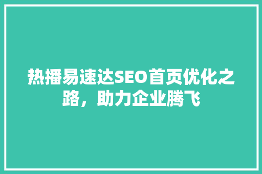 热播易速达SEO首页优化之路，助力企业腾飞