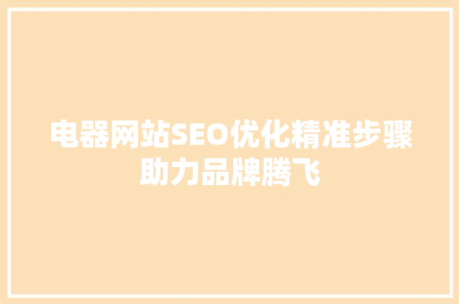 电器网站SEO优化精准步骤助力品牌腾飞