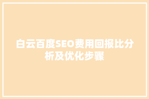 白云百度SEO费用回报比分析及优化步骤