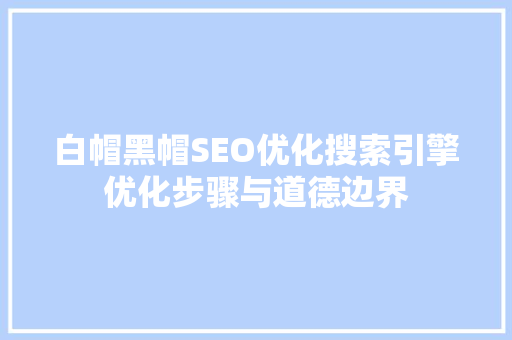 白帽黑帽SEO优化搜索引擎优化步骤与道德边界