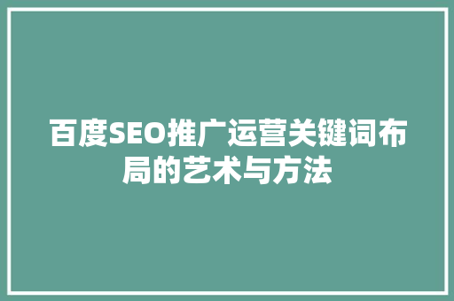 百度SEO推广运营关键词布局的艺术与方法