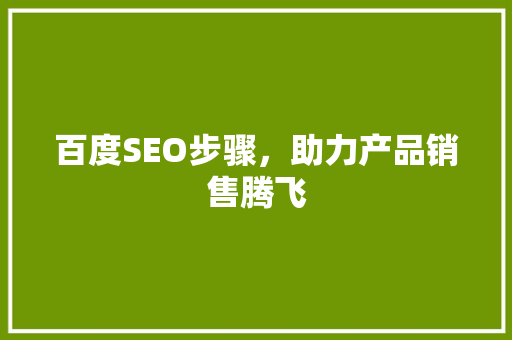百度SEO步骤，助力产品销售腾飞