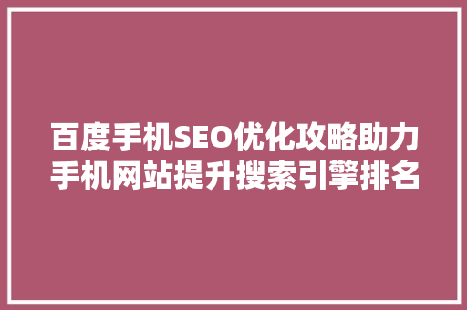 百度手机SEO优化攻略助力手机网站提升搜索引擎排名