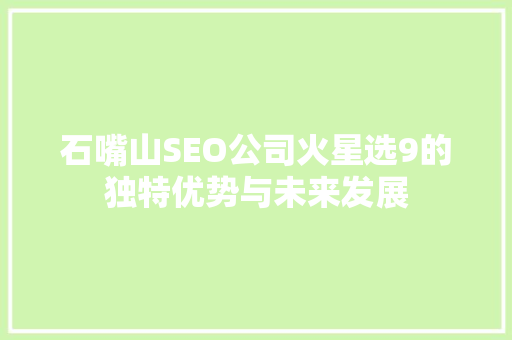石嘴山SEO公司火星选9的独特优势与未来发展