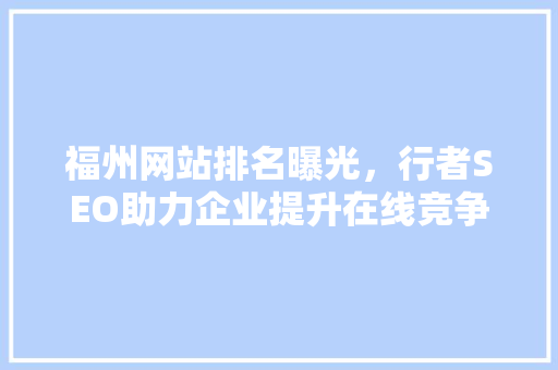 福州网站排名曝光，行者SEO助力企业提升在线竞争力