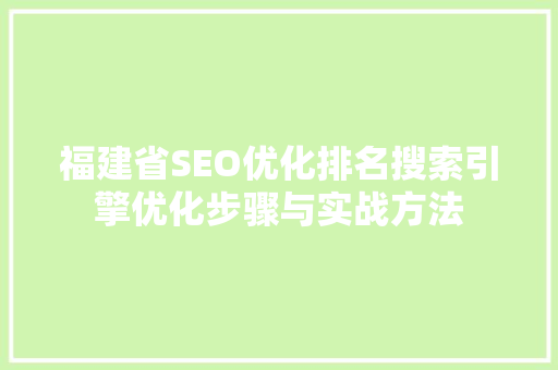 福建省SEO优化排名搜索引擎优化步骤与实战方法