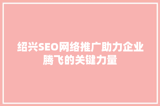 绍兴SEO网络推广助力企业腾飞的关键力量