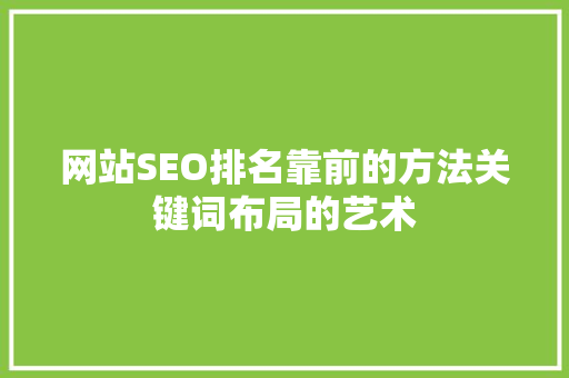 网站SEO排名靠前的方法关键词布局的艺术