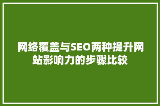 网络覆盖与SEO两种提升网站影响力的步骤比较