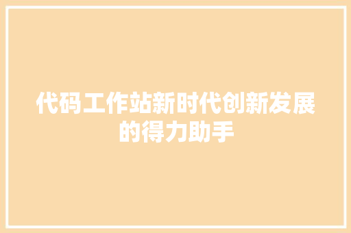 代码工作站新时代创新发展的得力助手