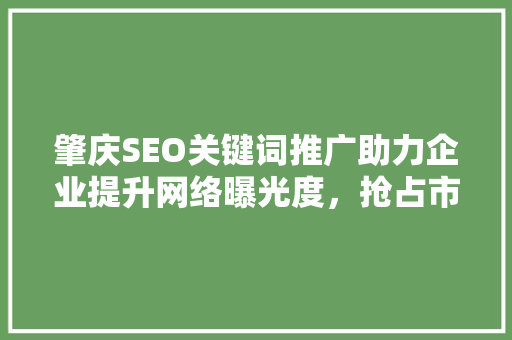 肇庆SEO关键词推广助力企业提升网络曝光度，抢占市场先机