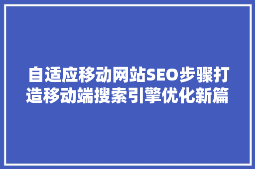 自适应移动网站SEO步骤打造移动端搜索引擎优化新篇章