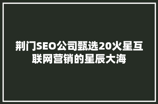荆门SEO公司甄选20火星互联网营销的星辰大海